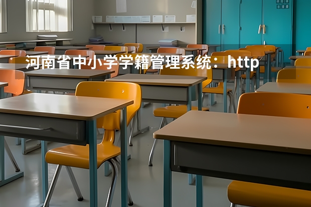 河南省中小学学籍管理系统：http://zxx.haedu.cn/ 河南省普通高中综合信息管理系统：http://gzgl.jyt.henan.gov.cn/