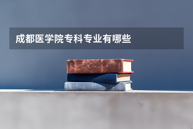成都医学院专科专业有哪些