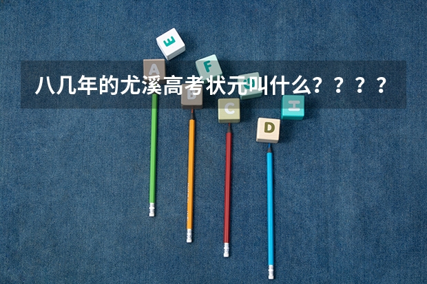 八几年的尤溪高考状元叫什么????