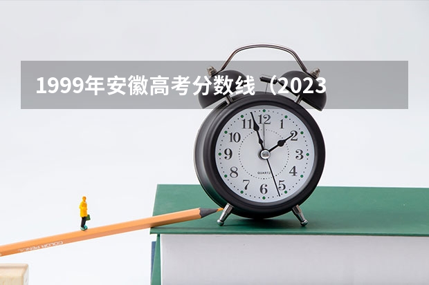 1999年安徽高考分数线（2023高考安徽分数线）