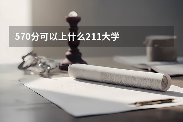 570分可以上什么211大学