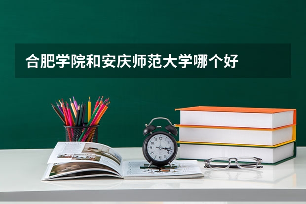 合肥学院和安庆师范大学哪个好