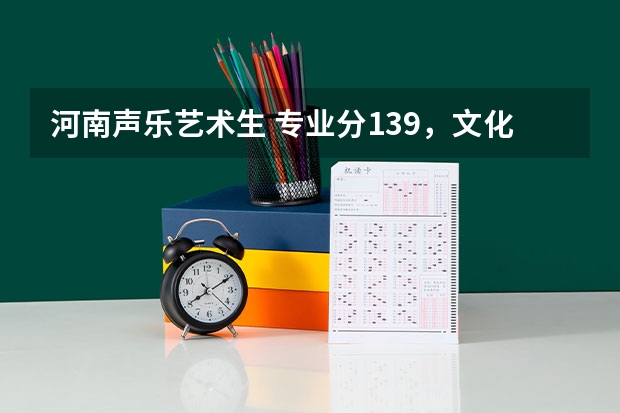 河南声乐艺术生 专业分139，文化课300左右能报什么样的学校