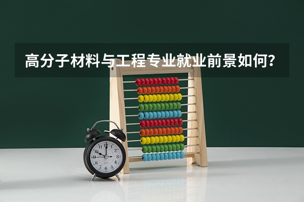 高分子材料与工程专业就业前景如何？