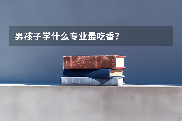 男孩子学什么专业最吃香？