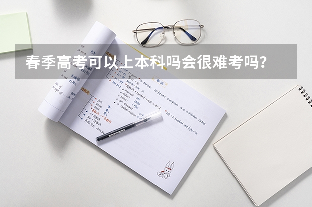 春季高考可以上本科吗会很难考吗?
