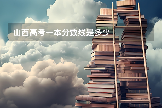 山西高考一本分数线是多少
