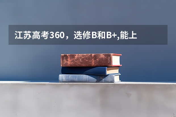江苏高考360，选修B和B+,能上什么大学？