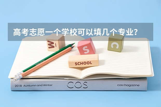 高考志愿一个学校可以填几个专业？ 高考志愿填报能填几个