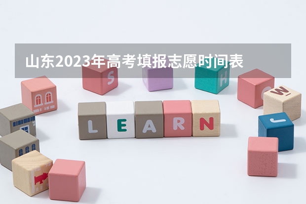 山东2023年高考填报志愿时间表 山东新高考志愿分成几段填报。