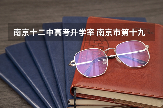 南京十二中高考升学率 南京市第十九中学高考录取率
