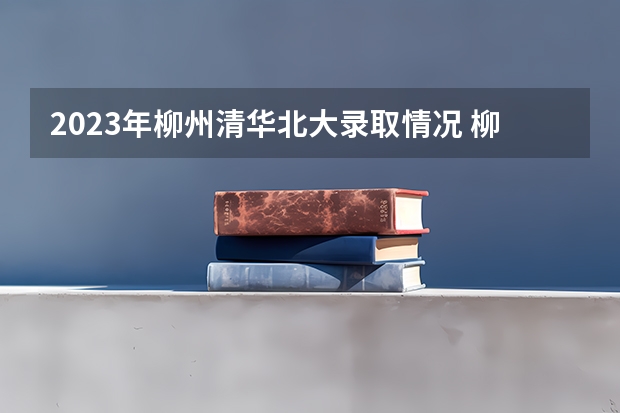 2023年柳州清华北大录取情况 柳州铁二中今年高考录取一本的人数