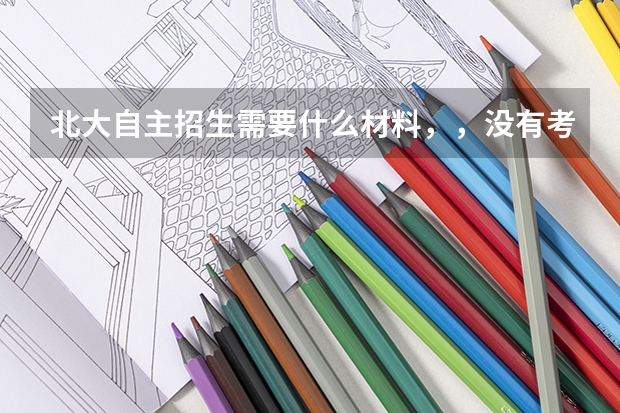 北大自主招生需要什么材料，，没有考试成绩的行吗？？自荐
