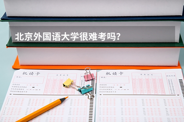 北京外国语大学很难考吗?