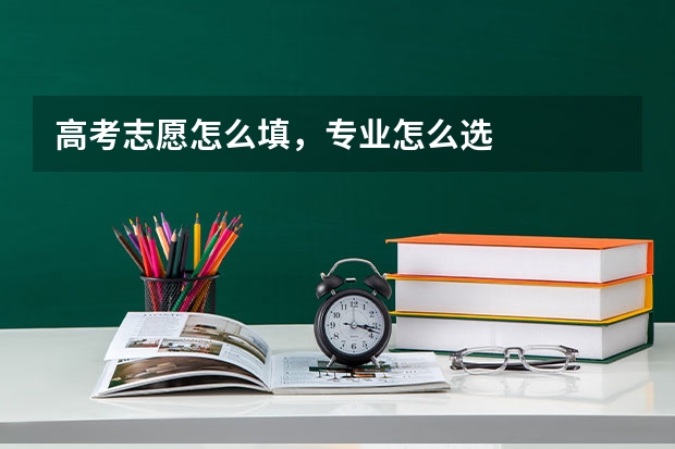高考志愿怎么填,专业怎么选