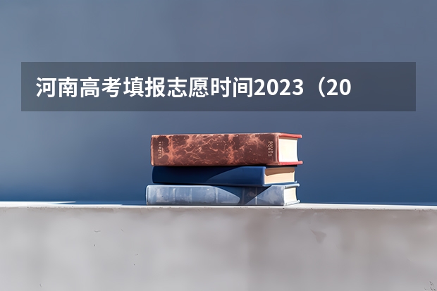 河南高考填报志愿时间2023（2023河南高考征集志愿填报时间）