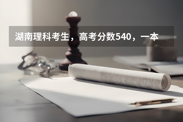 湖南理科考生，高考分数540，一本线是513，想报考师范类或者英语专业。请问有什么大学可以推荐？