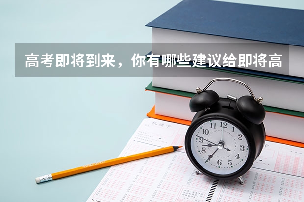 高考即将到来，你有哪些建议给即将高考的学生？