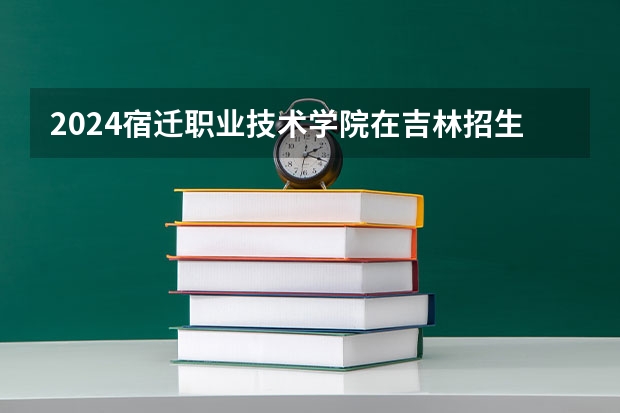 2024宿迁职业技术学院在吉林招生计划（招生人数）