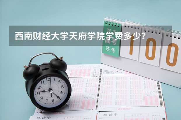 西南财经大学天府学院学费多少？