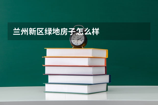 兰州新区绿地房子怎么样