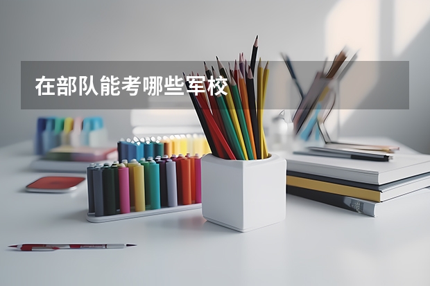 在部队能考哪些军校