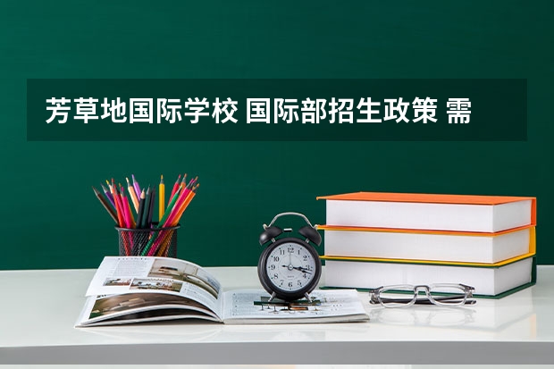芳草地国际学校 国际部招生政策 需要家长是外籍吗