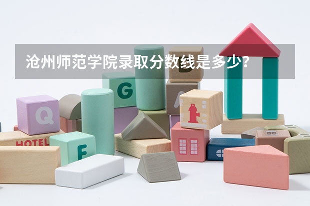 沧州师范学院录取分数线是多少？