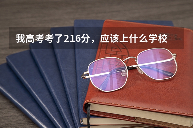我高考考了216分,应该上什么学校呀 ?