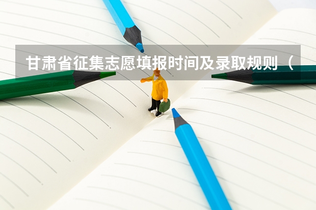 甘肃省征集志愿填报时间及录取规则（甘肃高考专科报志愿时间）