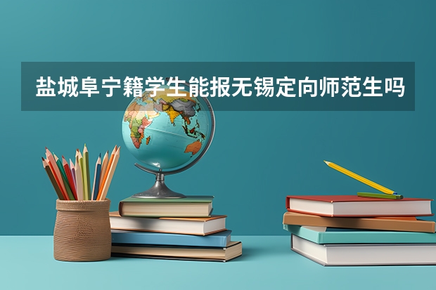 盐城阜宁籍学生能报无锡定向师范生吗