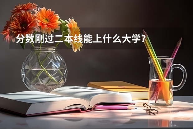 分数刚过二本线能上什么大学？