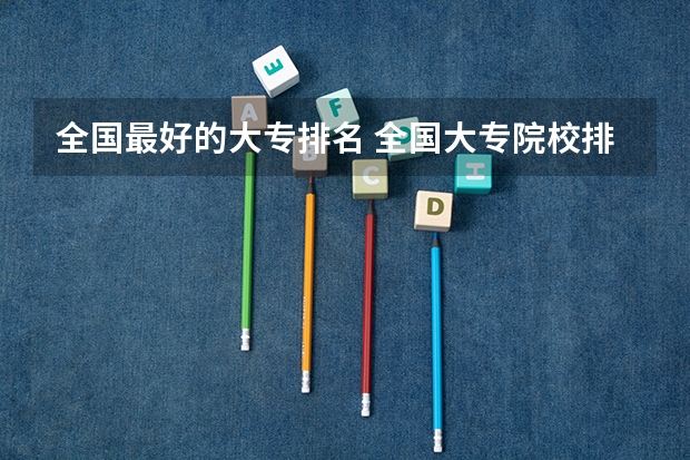 全国最好的大专排名 全国大专院校排名