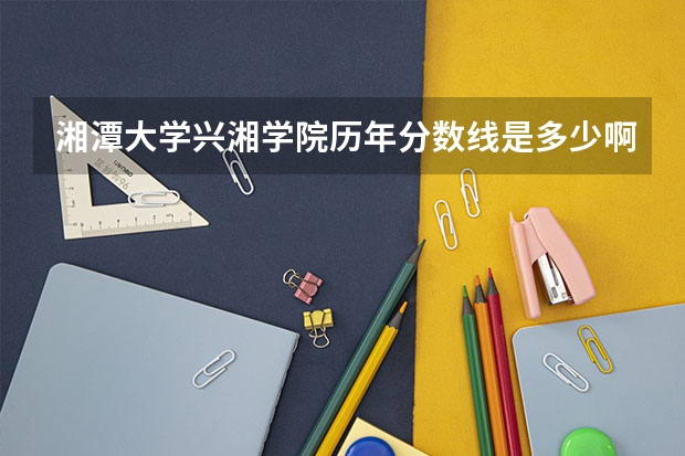 湘潭大学兴湘学院历年分数线是多少啊？