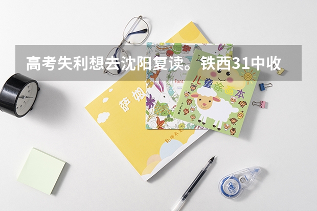 高考失利想去沈阳复读。铁西31中收复读生吗?大概收费是多少?希望大家帮助我一下。