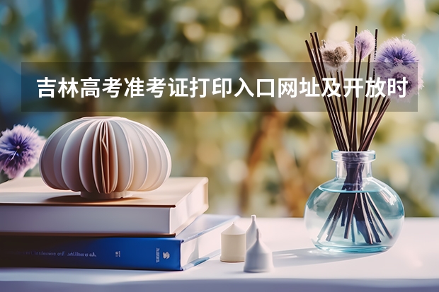 吉林高考准考证打印入口网址及开放时间安排(赣州高考准考证发放时间及打印查询网址平台入口)