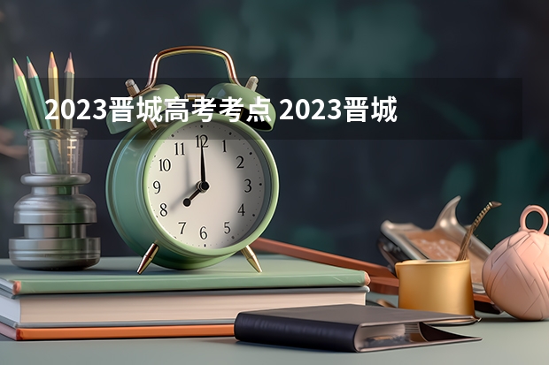 2023晋城高考考点 2023晋城高考考点