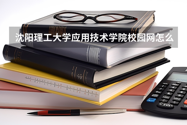沈阳理工大学应用技术学院校园网怎么加入啊