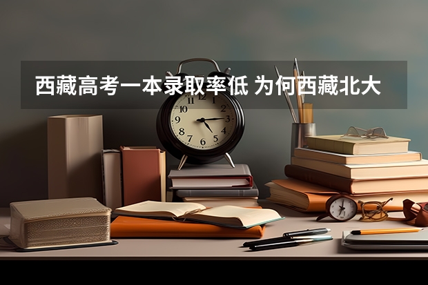 西藏高考一本录取率低 为何西藏北大清华录取人数比较少???