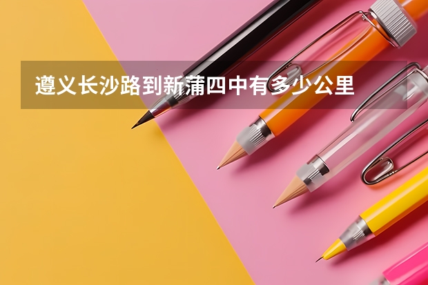 遵义长沙路到新蒲四中有多少公里
