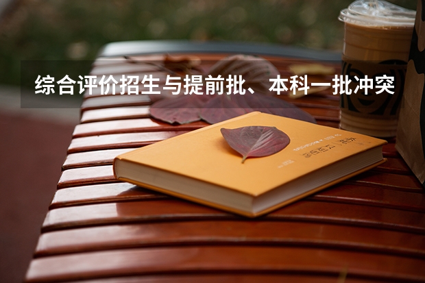 综合评价招生与提前批、本科一批冲突吗？