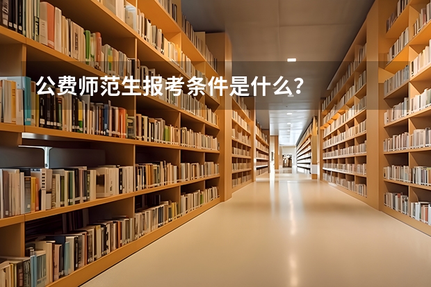 公费师范生报考条件是什么?