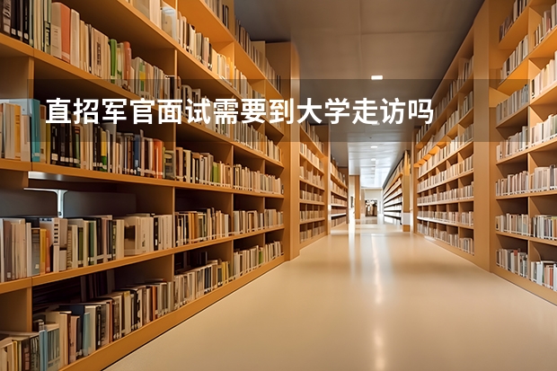 直招军官面试需要到大学走访吗