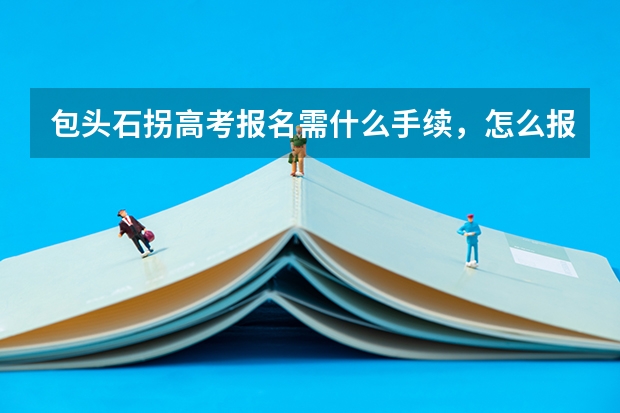 包头石拐高考报名需什么手续,怎么报名