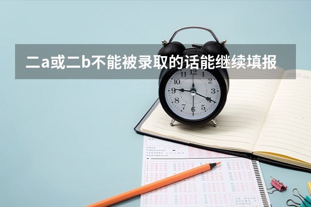 二a或二b不能被录取的话能继续填报二c吗