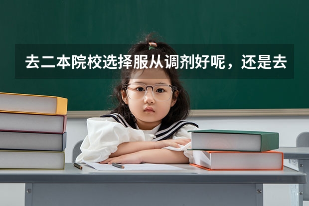 去二本院校选择服从调剂好呢,还是去高职院校读适合自己专业。