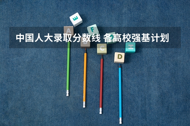 中国人大录取分数线 各高校强基计划入围分数线
