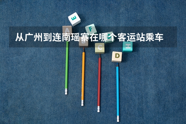 从广州到连南瑶寨在哪个客运站乘车