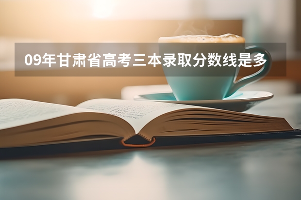 09年甘肃省高考三本录取分数线是多少？