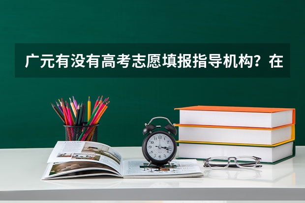 广元有没有高考志愿填报指导机构？在哪里？